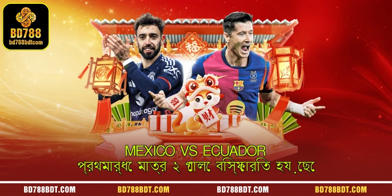 Mexico vs Ecuador প্রথমার্ধে মাত্র ২ গোলে বিস্ফোরিত হয়েছে