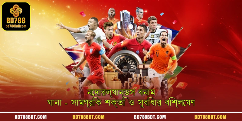 নেদারল্যান্ডস বনাম ঘানা - সুবিধাগুলোর একটি সামগ্রিক বিশ্লেষণ